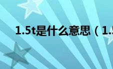 1.5t是什么意思（1.5t相当于多大排量）