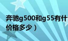 奔驰g500和g55有什么区别（奔驰g500什么价格多少）