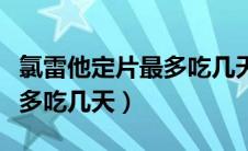 氯雷他定片最多吃几天小朋友（氯雷他定片最多吃几天）