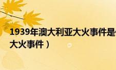 1939年澳大利亚大火事件是什么（关于澳大利亚1939年的大火事件）