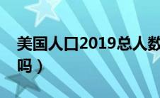 美国人口2019总人数（美国是资本主义国家吗）