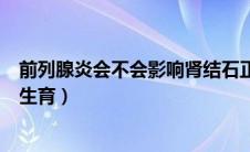 前列腺炎会不会影响肾结石正常排出（前列腺炎会不会影响生育）