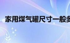 家用煤气罐尺寸一般多大(家用煤气罐尺寸)