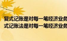 复式记账是对每一笔经济业务都以相等的金额在什么登记(复式记账法是对每一笔经济业务都以相等的金额在( )登记)