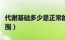 代谢基础多少是正常的（基础代谢量的正常范围）