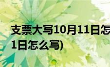 支票大写10月11日怎么写的(支票大写10月11日怎么写)