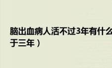 脑出血病人活不过3年有什么原因（为什么脑出血生存率低于三年）