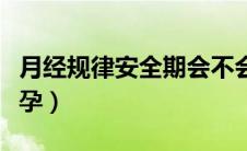 月经规律安全期会不会怀孕（安全期会不会怀孕）