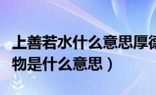 上善若水什么意思厚德载物（上善若水厚德载物是什么意思）