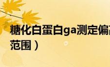 糖化白蛋白ga测定偏高（糖化白蛋白GA正常范围）