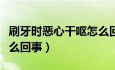 刷牙时恶心干呕怎么回事（老是恶心干呕是怎么回事）