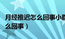 月经推迟怎么回事小腹有点隐疼（月经推迟怎么回事）