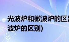 光波炉和微波炉的区别哪个好用(光波炉和微波炉的区别)