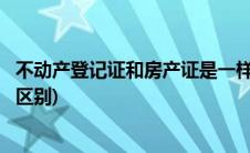 不动产登记证和房产证是一样的吗(不动产登记证和房产证的区别)