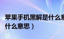 苹果手机黑解是什么意思啊（苹果手机黑解是什么意思）