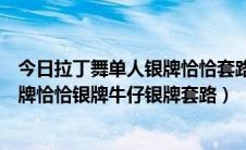 今日拉丁舞单人银牌恰恰套路（怎样跳好少儿单人舞伦巴银牌恰恰银牌牛仔银牌套路）