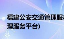 福建公安交通管理服务平台(福建公安交通管理服务平台)