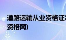 道路运输从业资格证怎么换证(道路运输从业资格网)