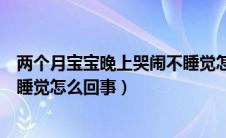 两个月宝宝晚上哭闹不睡觉怎么治（两个月宝宝晚上哭闹不睡觉怎么回事）