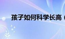 孩子如何科学长高（怎么科学的长高）