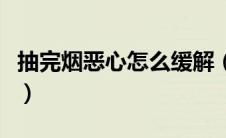 抽完烟恶心怎么缓解（抽烟恶心怎么马上缓解）