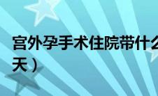 宫外孕手术住院带什么（宫外孕手术住院要几天）