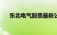 东北电气股票最新公告(东北电气股票)