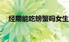 经期能吃螃蟹吗女生（经期能吃螃蟹吗）