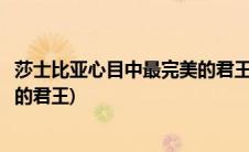 莎士比亚心目中最完美的君王(莎士比亚心中谁才是完美理想的君王)