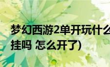 梦幻西游2单开玩什么门派(梦幻西游2可以开挂吗 怎么开了)