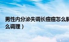 男性内分泌失调长痘痘怎么解决（男性内分泌失调长痘痘怎么调理）