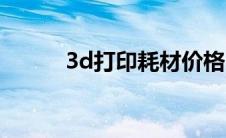 3d打印耗材价格（3d打印耗材）