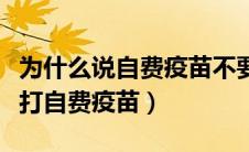 为什么说自费疫苗不要打（为什么医生不建议打自费疫苗）