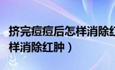 挤完痘痘后怎样消除红肿热敷（挤完痘痘后怎样消除红肿）