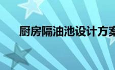 厨房隔油池设计方案(厨房隔油池做法)