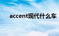 accent现代什么车（太平洋汽车百科）