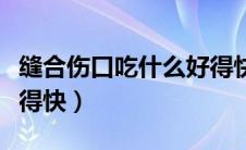 缝合伤口吃什么好得快点（缝合伤口吃什么好得快）