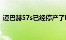 迈巴赫57s已经停产了吗（太平洋汽车百科）