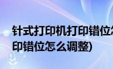 针式打印机打印错位怎样校正(针式打印机打印错位怎么调整)