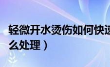 轻微开水烫伤如何快速处理（开水轻微烫伤怎么处理）