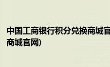 中国工商银行积分兑换商城官网查询(中国工商银行积分兑换商城官网)