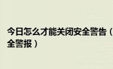 今日怎么才能关闭安全警告（怎么关闭安全警报 如何关闭安全警报）