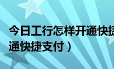 今日工行怎样开通快捷支付功能（工行如何开通快捷支付）