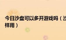 今日沙盘可以多开游戏吗（沙盘怎样多开游戏和软件沙盘怎样用）