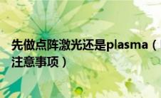 先做点阵激光还是plasma（Plasma及像素铒激光治疗后的注意事项）