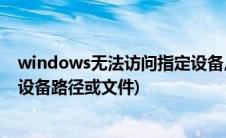 windows无法访问指定设备,路径和文件(win无法访问指定设备路径或文件)