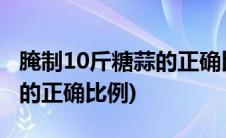 腌制10斤糖蒜的正确比例视频(腌制10斤糖蒜的正确比例)