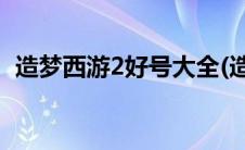 造梦西游2好号大全(造梦西游2好号和密码)