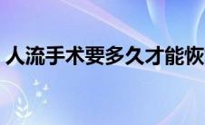 人流手术要多久才能恢复（人流手术要多久）