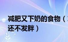 减肥又下奶的食物（13种催奶好食物下奶快还不发胖）